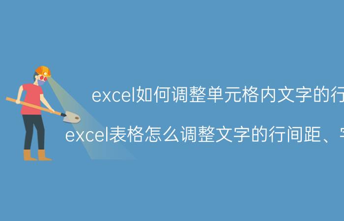 excel如何调整单元格内文字的行距 excel表格怎么调整文字的行间距、字间距？